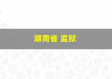 湖南省 监狱